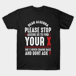 Dear Algebra Please Stop Asking Us To Find Your X T-Shirt